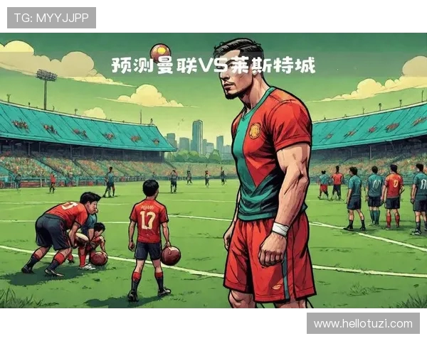 曼联与莱斯特城激战在即竞猜分析与赛前预测全方位解读 曼联与莱斯特城激战在即竞猜分析与赛前预测全方位解读