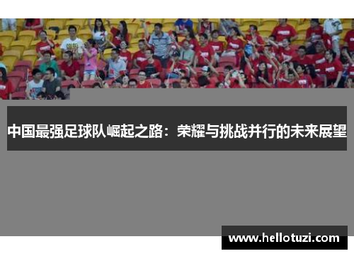 中国最强足球队崛起之路：荣耀与挑战并行的未来展望
