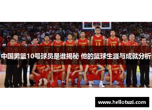 中国男篮10号球员是谁揭秘 他的篮球生涯与成就分析