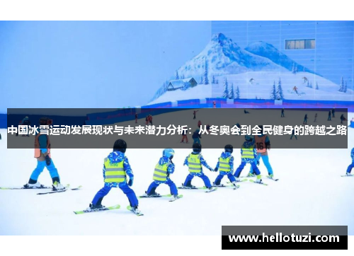 中国冰雪运动发展现状与未来潜力分析：从冬奥会到全民健身的跨越之路