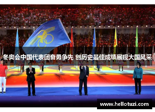 冬奥会中国代表团奋勇争先 创历史最佳成绩展现大国风采