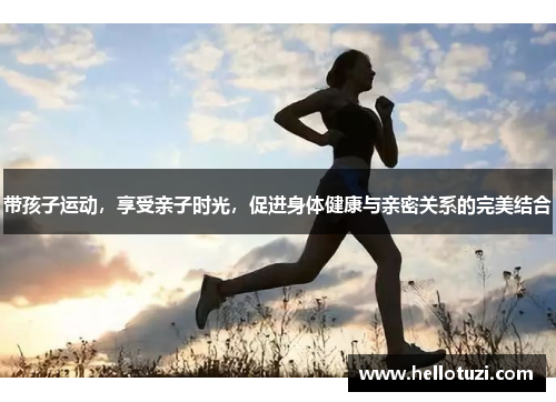 带孩子运动，享受亲子时光，促进身体健康与亲密关系的完美结合