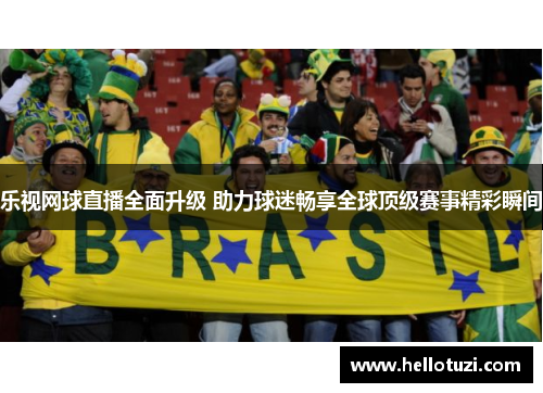 乐视网球直播全面升级 助力球迷畅享全球顶级赛事精彩瞬间