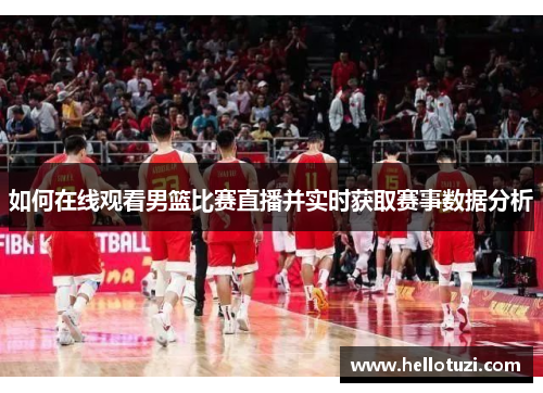 如何在线观看男篮比赛直播并实时获取赛事数据分析