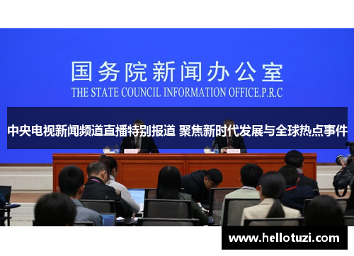 中央电视新闻频道直播特别报道 聚焦新时代发展与全球热点事件