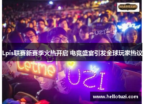 Lpis联赛新赛季火热开启 电竞盛宴引发全球玩家热议