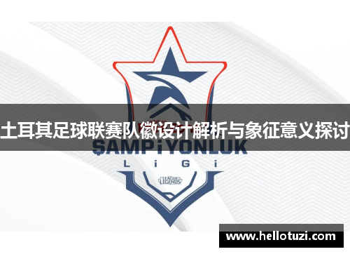 土耳其足球联赛队徽设计解析与象征意义探讨