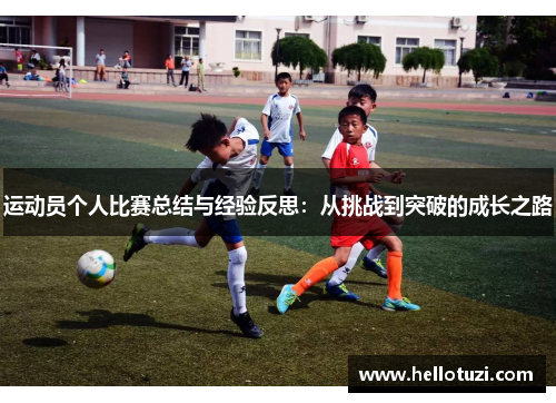 运动员个人比赛总结与经验反思：从挑战到突破的成长之路