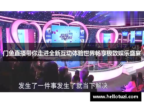 门鱼直播带你走进全新互动体验世界畅享极致娱乐盛宴